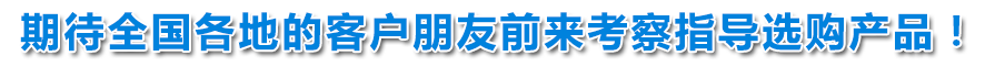 期待天下各地的客户朋侪前来考察指导选购产品！